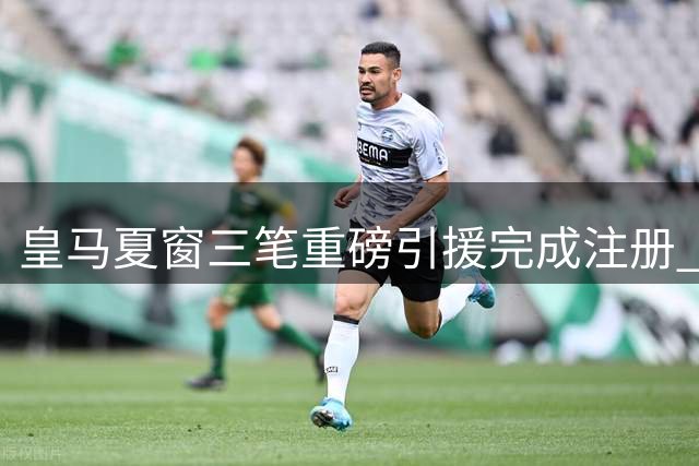 皇马夏窗三笔重磅引援完成注册 科纳特库库雷利亚正式加盟